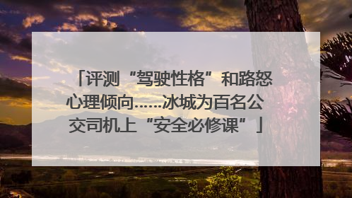 评测“驾驶性格”和路怒心理倾向……冰城为百名公交司机上“安全必修课”