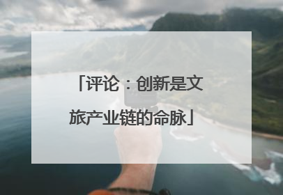 评论：创新是文旅产业链的命脉
