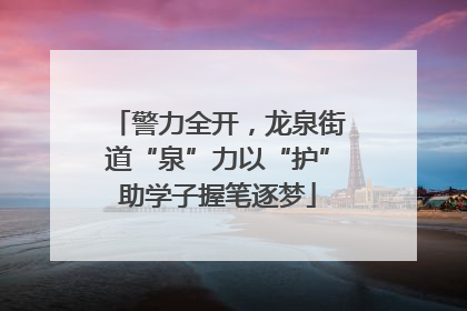警力全开，龙泉街道“泉”力以“护”助学子握笔逐梦