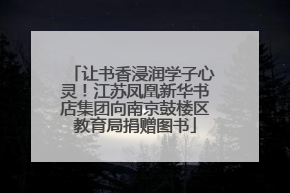 让书香浸润学子心灵！江苏凤凰新华书店集团向南京鼓楼区教育局捐赠图书