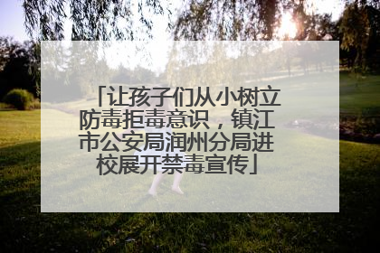 让孩子们从小树立防毒拒毒意识，镇江市公安局润州分局进校展开禁毒宣传