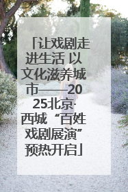 让戏剧走进生活 以文化滋养城市——2025北京·西城“百姓戏剧展演”预热开启
