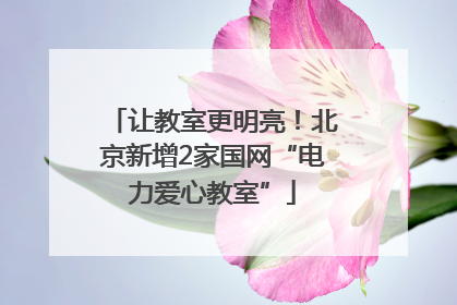 让教室更明亮！北京新增2家国网“电力爱心教室”