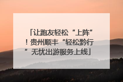 让跑友轻松“上阵”！贵州顺丰“轻松黔行”无忧出游服务上线