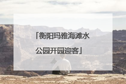 衡阳玛雅海滩水公园开园迎客