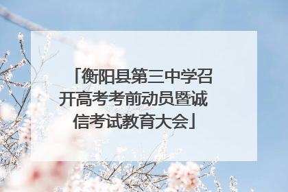 衡阳县第三中学召开高考考前动员暨诚信考试教育大会