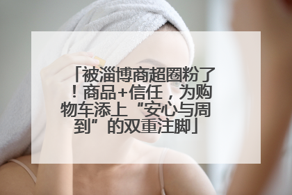被淄博商超圈粉了！商品+信任，为购物车添上“安心与周到”的双重注脚