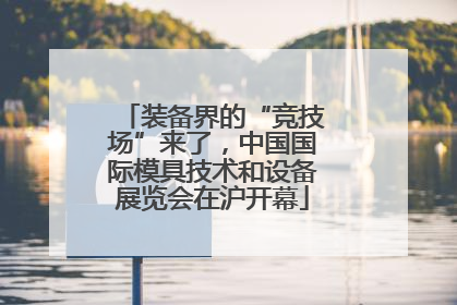 装备界的“竞技场”来了，中国国际模具技术和设备展览会在沪开幕