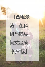西电张涛：在科研与镜头间丈量成长坐标