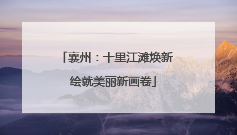 襄州：十里江滩焕新 绘就美丽新画卷