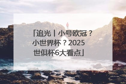 追光丨小号欧冠？小世界杯？2025世俱杯6大看点