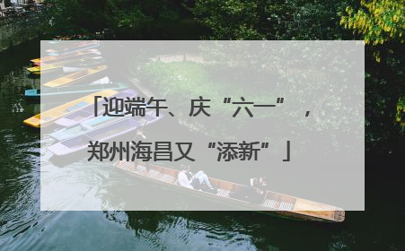 迎端午、庆“六一”，郑州海昌又“添新”