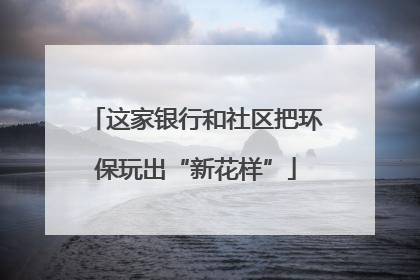 这家银行和社区把环保玩出“新花样”