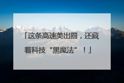 这条高速美出圈，还藏着科技“黑魔法”！