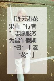 连云港花果山“行者”志愿服务为端午假期“景”上添“花”