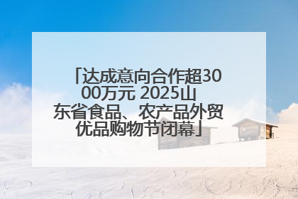 达成意向合作超3000万元 2025山东省食品、农产品外贸优品购物节闭幕