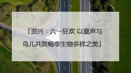 资兴：六一狂欢 以童声与鸟儿共舞畅享生物多样之美