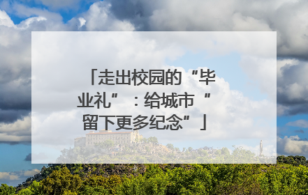 走出校园的“毕业礼”：给城市“留下更多纪念”