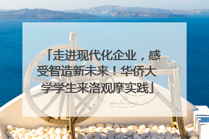 走进现代化企业，感受智造新未来！华侨大学学生来洛观摩实践
