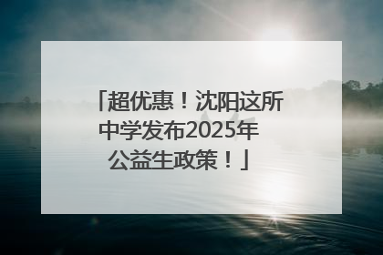 超优惠！沈阳这所中学发布2025年公益生政策！