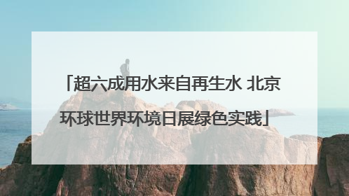 超六成用水来自再生水 北京环球世界环境日展绿色实践