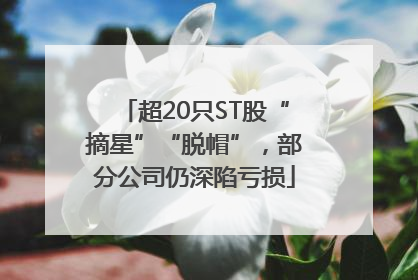 超20只ST股“摘星”“脱帽”，部分公司仍深陷亏损