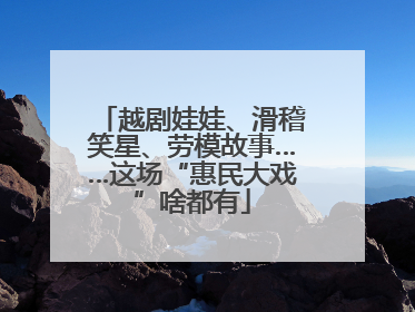 越剧娃娃、滑稽笑星、劳模故事……这场“惠民大戏”啥都有