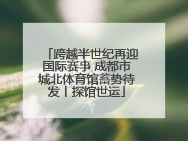 跨越半世纪再迎国际赛事 成都市城北体育馆蓄势待发丨探馆世运
