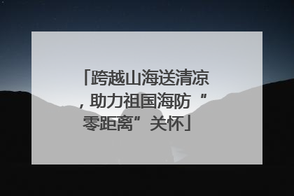 跨越山海送清凉，助力祖国海防“零距离”关怀