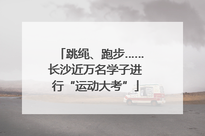 跳绳、跑步……长沙近万名学子进行“运动大考”