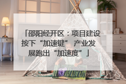 邵阳经开区：项目建设按下“加速键” 产业发展跑出“加速度”