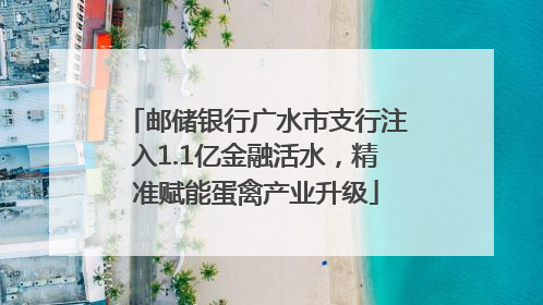 邮储银行广水市支行注入1.1亿金融活水，精准赋能蛋禽产业升级