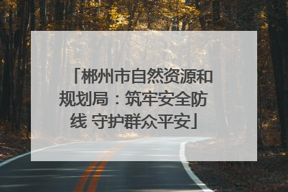 郴州市自然资源和规划局：筑牢安全防线 守护群众平安