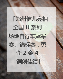 郑州健儿亮相全国 U 系列场地自行车冠军赛、锦标赛，勇夺 2 金 4 铜创佳绩