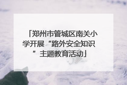 郑州市管城区南关小学开展“路外安全知识”主题教育活动