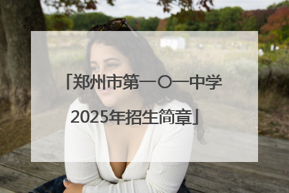 郑州市第一〇一中学2025年招生简章