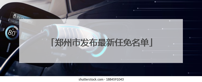 郑州市发布最新任免名单