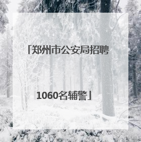 郑州市公安局招聘1060名辅警