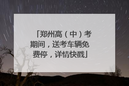 郑州高（中）考期间，送考车辆免费停，详情快戳