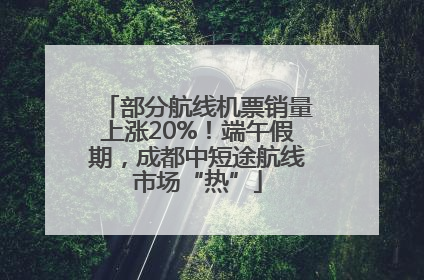 部分航线机票销量上涨20%！端午假期，成都中短途航线市场“热”