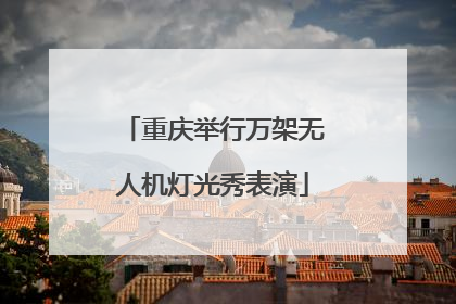 重庆举行万架无人机灯光秀表演