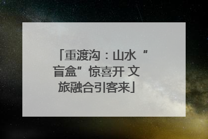 重渡沟：山水“盲盒”惊喜开 文旅融合引客来
