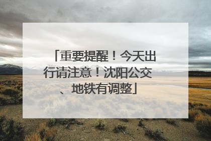 重要提醒！今天出行请注意！沈阳公交、地铁有调整