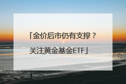 金价后市仍有支撑？关注黄金基金ETF