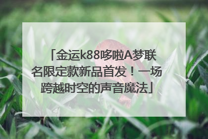 金运k88哆啦A梦联名限定款新品首发！一场跨越时空的声音魔法