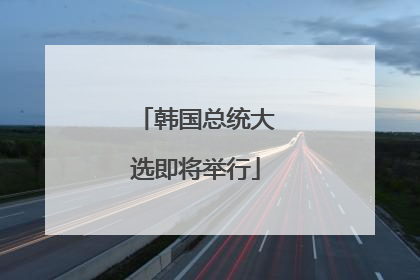 韩国总统大选即将举行