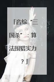 音综“三国杀”：算法围猎实力？