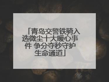 青岛交警铁骑入选微尘十大暖心事件 争分夺秒守护生命通道