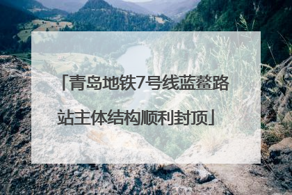 青岛地铁7号线蓝鳌路站主体结构顺利封顶