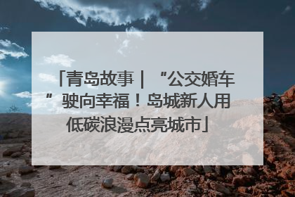 青岛故事｜“公交婚车”驶向幸福！岛城新人用低碳浪漫点亮城市